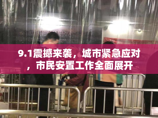 9.1震撼来袭，城市紧急应对，市民安置工作全面展开