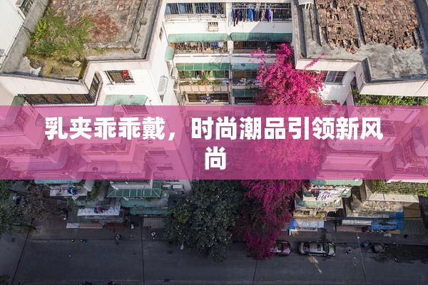 乳夹乖乖戴，时尚潮品引领新风尚