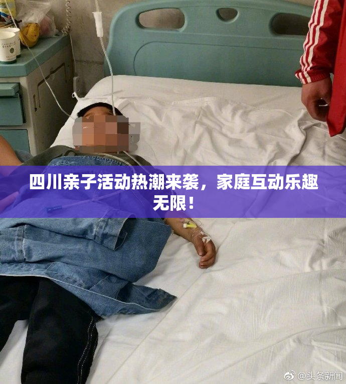 四川亲子活动热潮来袭，家庭互动乐趣无限！