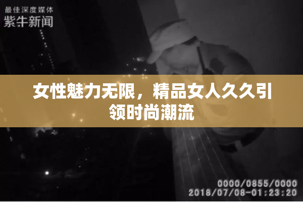 女性魅力无限，精品女人久久引领时尚潮流