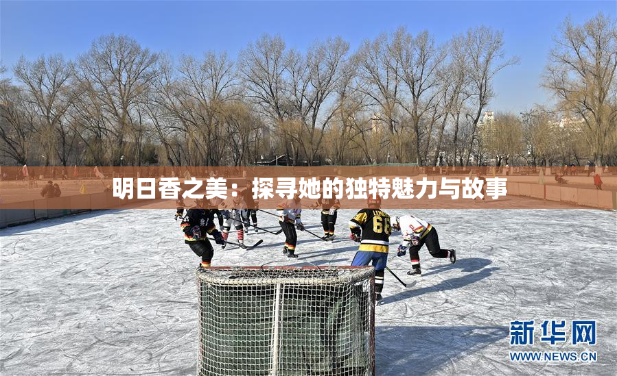 明日香之美：探寻她的独特魅力与故事