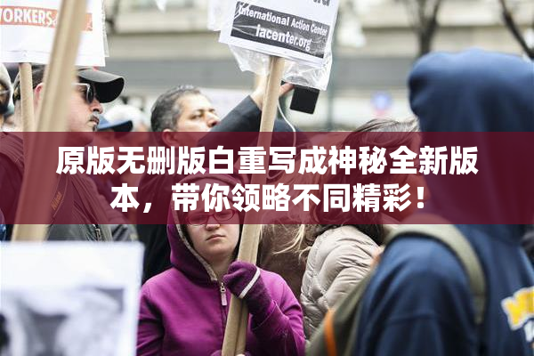 原版无删版白重写成神秘全新版本，带你领略不同精彩！