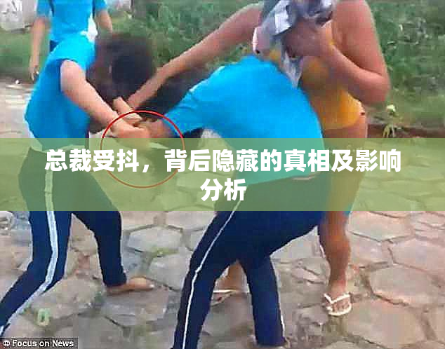 总裁受抖，背后隐藏的真相及影响分析