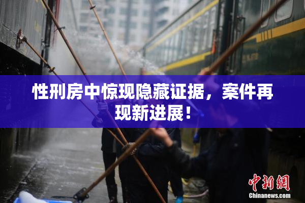 性刑房中惊现隐藏证据，案件再现新进展！