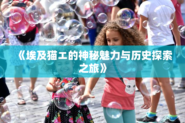 《埃及猫エ的神秘魅力与历史探索之旅》