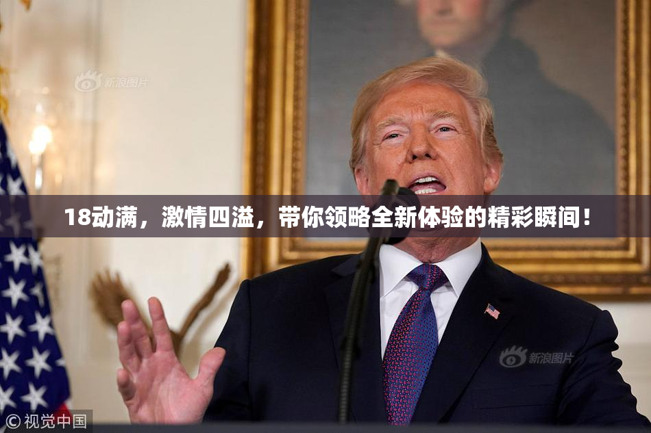 18动满，激情四溢，带你领略全新体验的精彩瞬间！