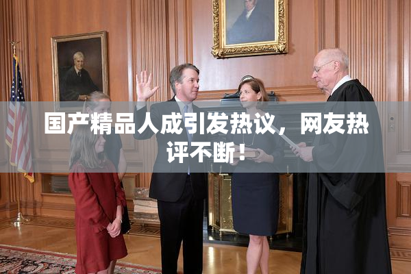 国产精品人成引发热议，网友热评不断！