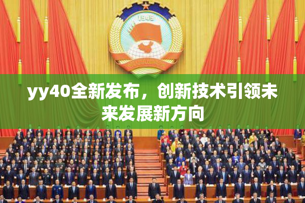 yy40全新发布，创新技术引领未来发展新方向