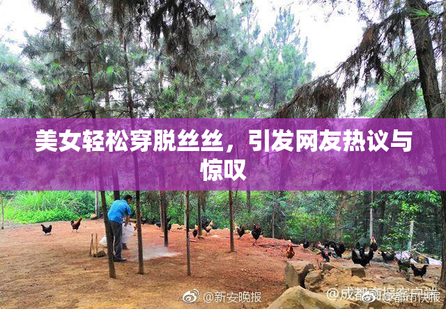 美女轻松穿脱丝丝，引发网友热议与惊叹