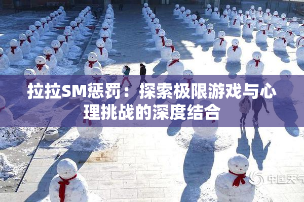 拉拉SM惩罚：探索极限游戏与心理挑战的深度结合