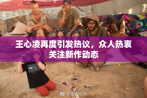 王心凌再度引发热议，众人热衷关注新作动态