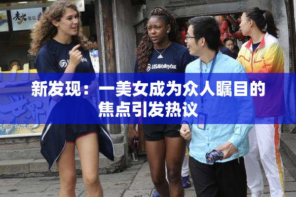 新发现：一美女成为众人瞩目的焦点引发热议