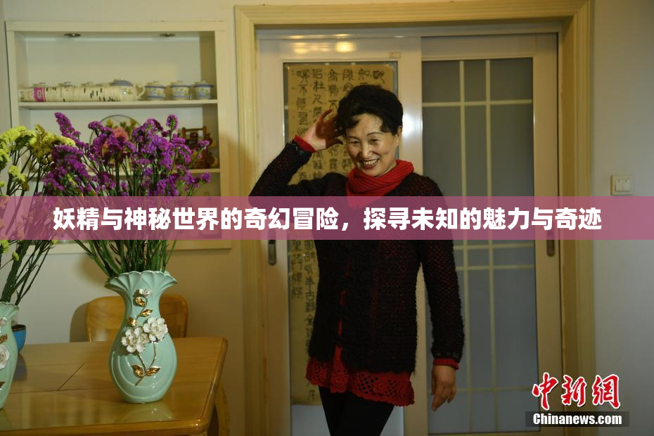 妖精与神秘世界的奇幻冒险，探寻未知的魅力与奇迹
