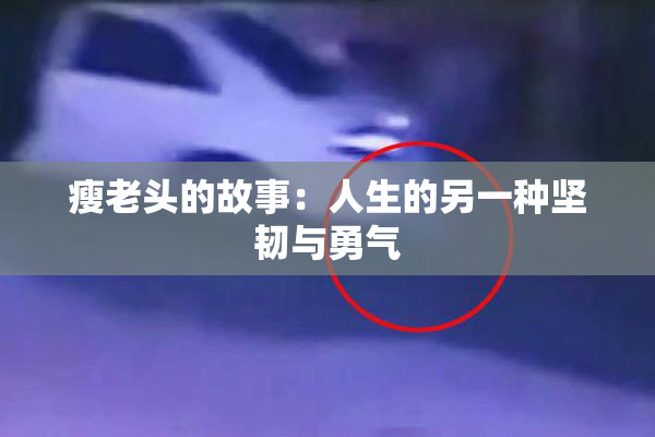 瘦老头的故事：人生的另一种坚韧与勇气