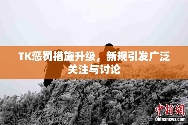 TK惩罚措施升级，新规引发广泛关注与讨论
