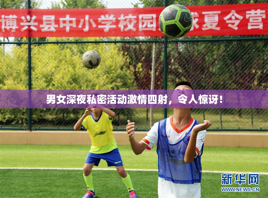 男女深夜私密活动激情四射，令人惊讶！