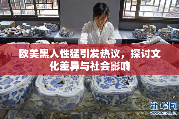 欧美黑人性猛引发热议，探讨文化差异与社会影响