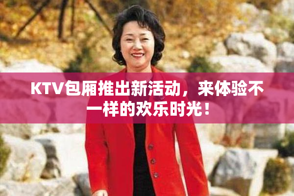 KTV包厢推出新活动，来体验不一样的欢乐时光！
