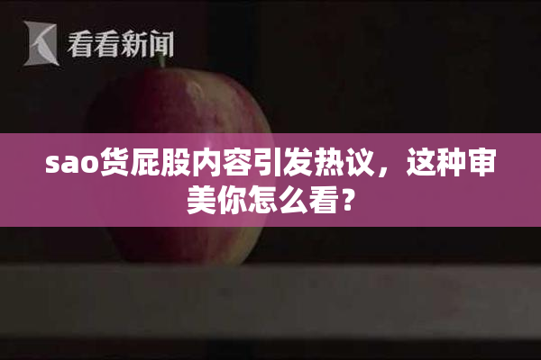 sao货屁股内容引发热议，这种审美你怎么看？