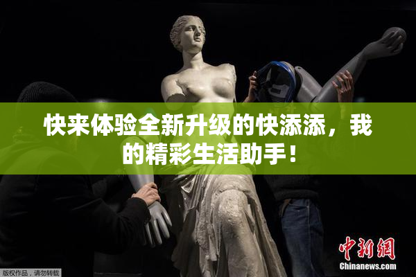 快来体验全新升级的快添添，我的精彩生活助手！