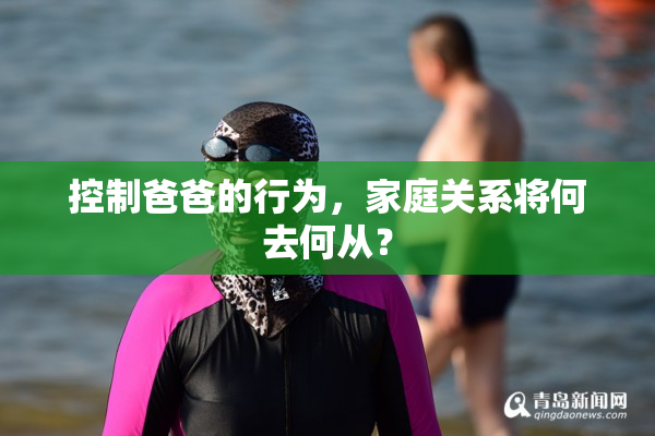 控制爸爸的行为，家庭关系将何去何从？