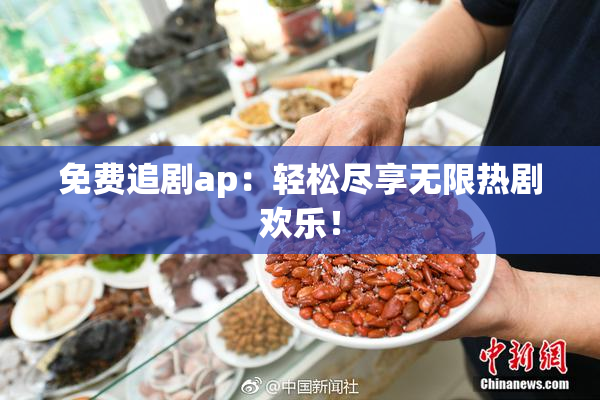 免费追剧ap：轻松尽享无限热剧欢乐！
