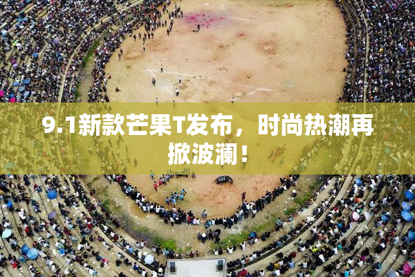 9.1新款芒果T发布，时尚热潮再掀波澜！