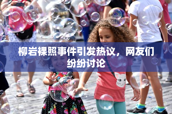 柳岩裸照事件引发热议，网友们纷纷讨论