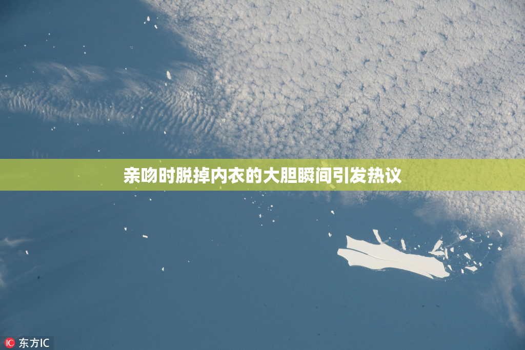 亲吻时脱掉内衣的大胆瞬间引发热议