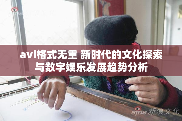 avi格式无重 新时代的文化探索与数字娱乐发展趋势分析
