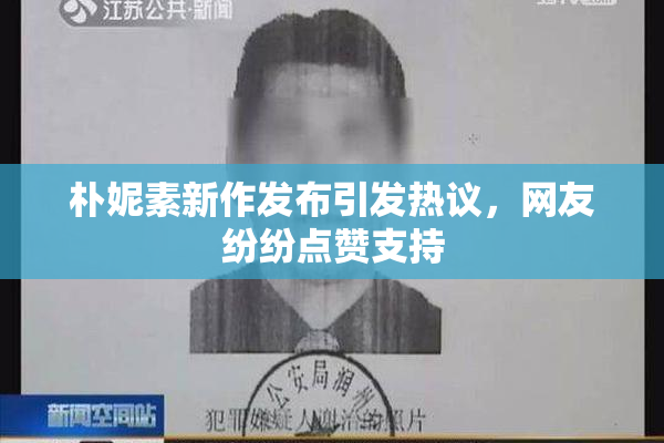 朴妮素新作发布引发热议，网友纷纷点赞支持