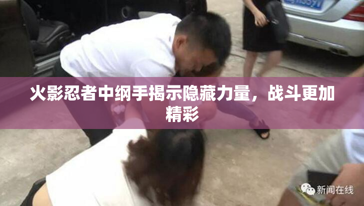 火影忍者中纲手揭示隐藏力量，战斗更加精彩