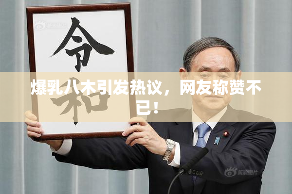 爆乳八木引发热议，网友称赞不已！