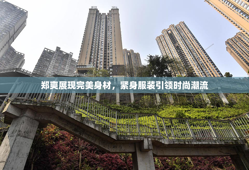 郑爽展现完美身材，紧身服装引领时尚潮流