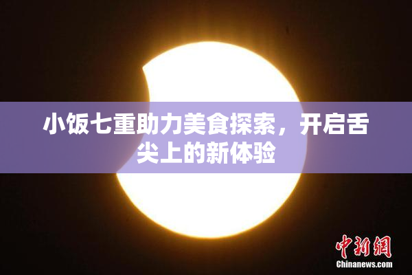 小饭七重助力美食探索，开启舌尖上的新体验