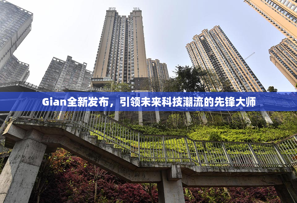 Gian全新发布，引领未来科技潮流的先锋大师