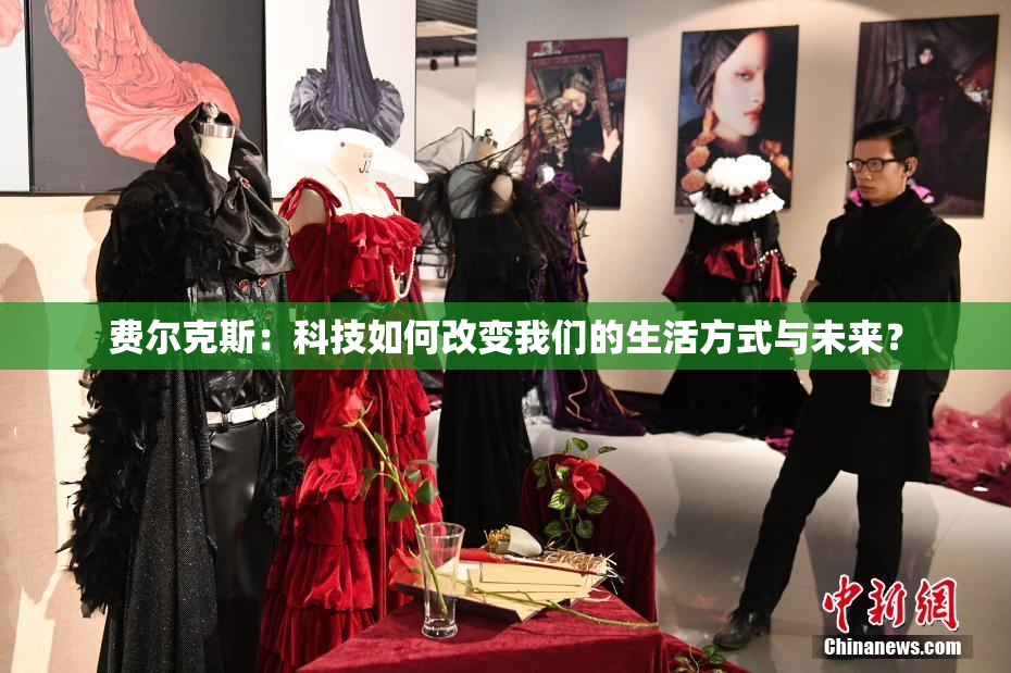 费尔克斯：科技如何改变我们的生活方式与未来？
