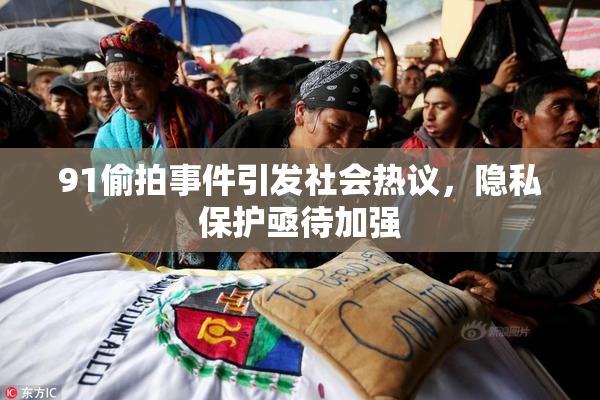 91偷拍事件引发社会热议，隐私保护亟待加强