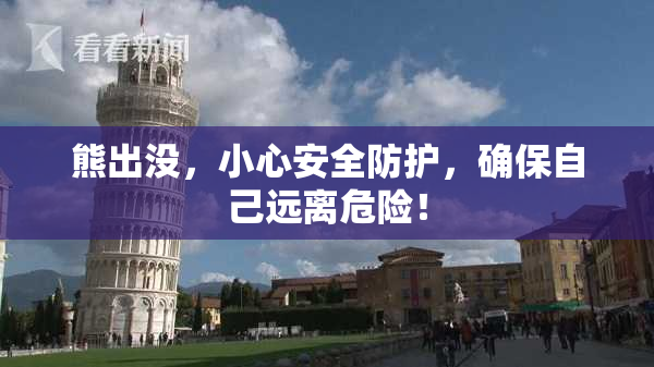 熊出没，小心安全防护，确保自己远离危险！