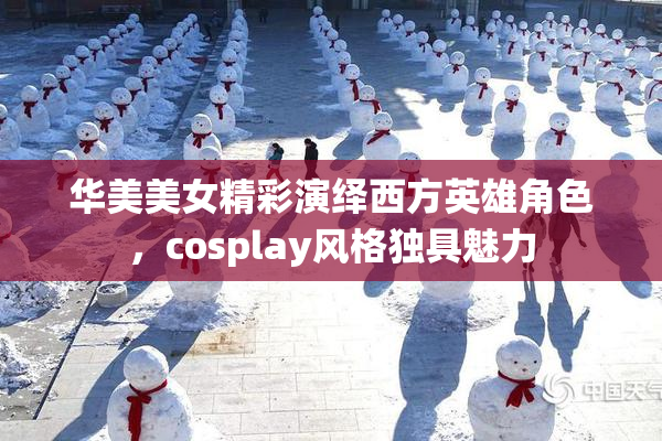 华美美女精彩演绎西方英雄角色，cosplay风格独具魅力
