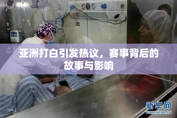 亚洲打白引发热议，赛事背后的故事与影响