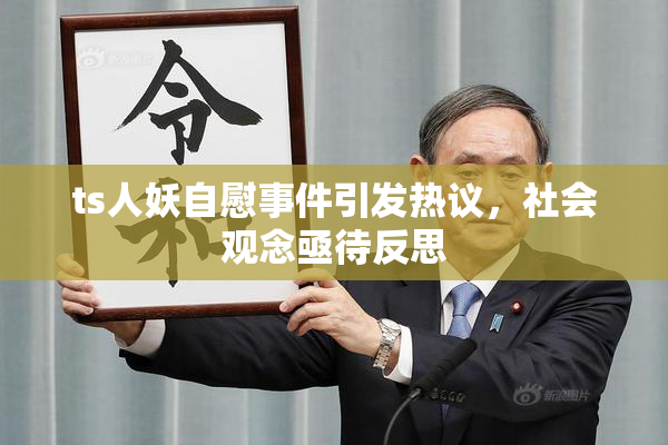 ts人妖自慰事件引发热议，社会观念亟待反思