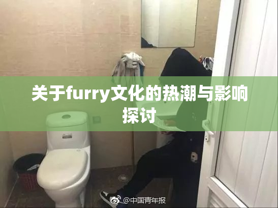 关于furry文化的热潮与影响探讨
