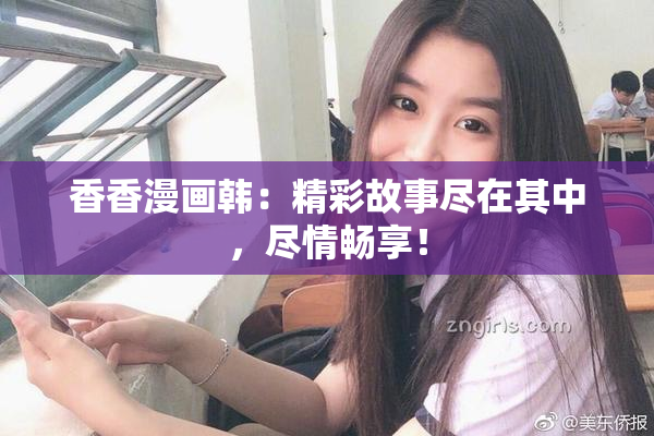香香漫画韩：精彩故事尽在其中，尽情畅享！