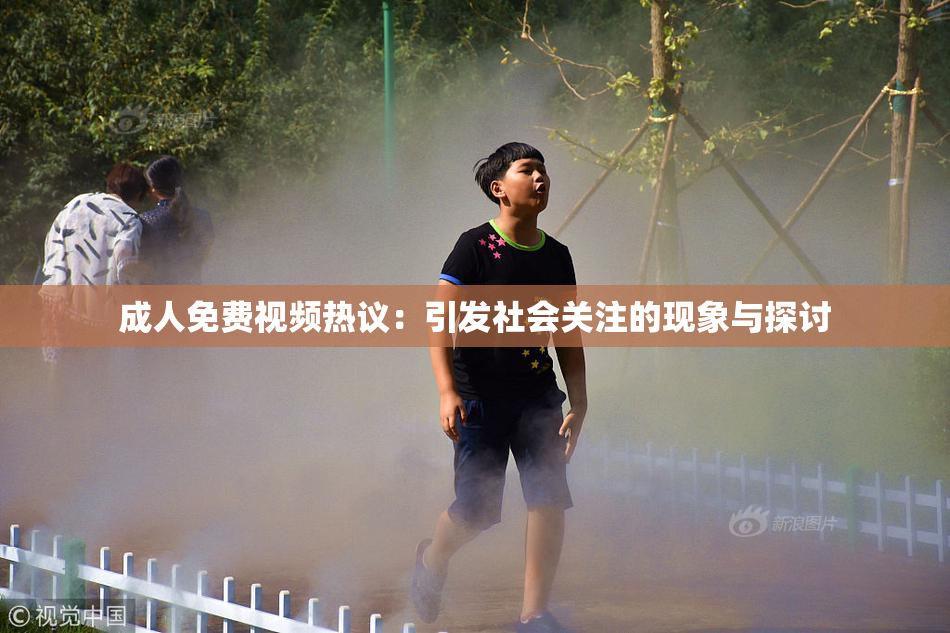 成人免费视频热议：引发社会关注的现象与探讨