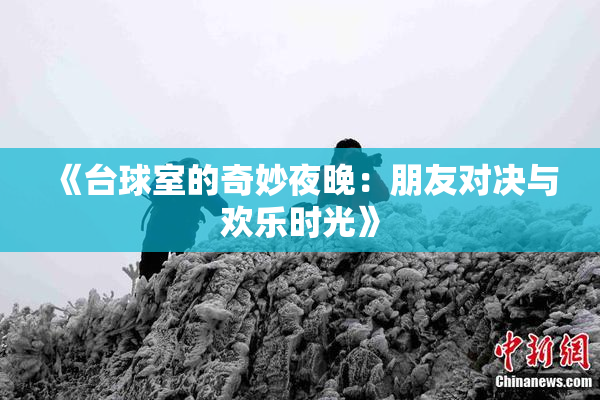 《台球室的奇妙夜晚：朋友对决与欢乐时光》