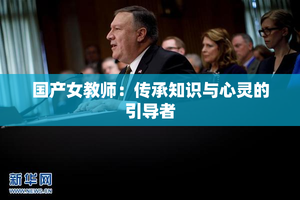国产女教师：传承知识与心灵的引导者