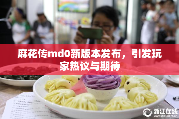 麻花传md0新版本发布，引发玩家热议与期待