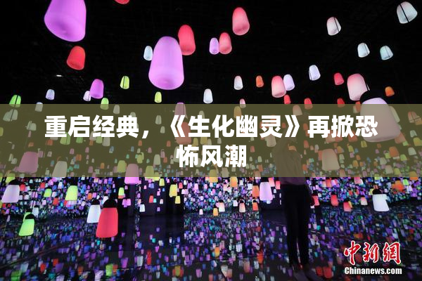 重启经典，《生化幽灵》再掀恐怖风潮