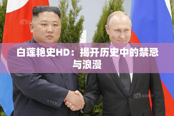 白莲艳史HD：揭开历史中的禁忌与浪漫
